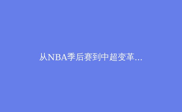 从NBA季后赛到中超变革：现代体育产业的价值重构与未来挑战 - 2