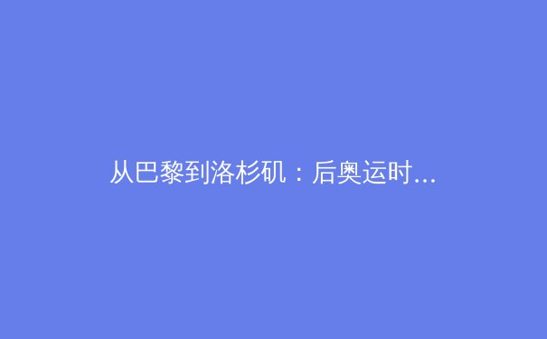从巴黎到洛杉矶：后奥运时代中国体育的战略转型与全民健康新蓝图